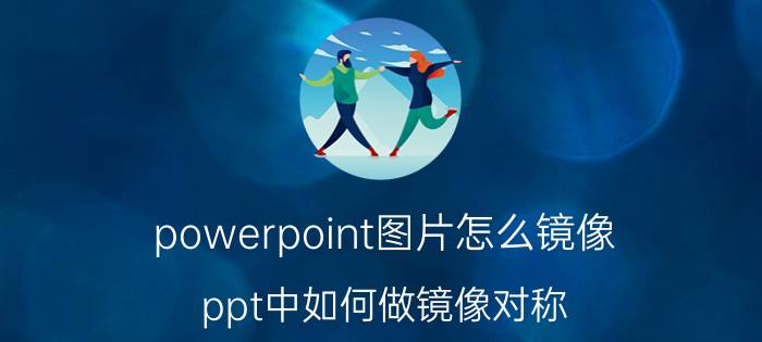 powerpoint图片怎么镜像 ppt中如何做镜像对称？